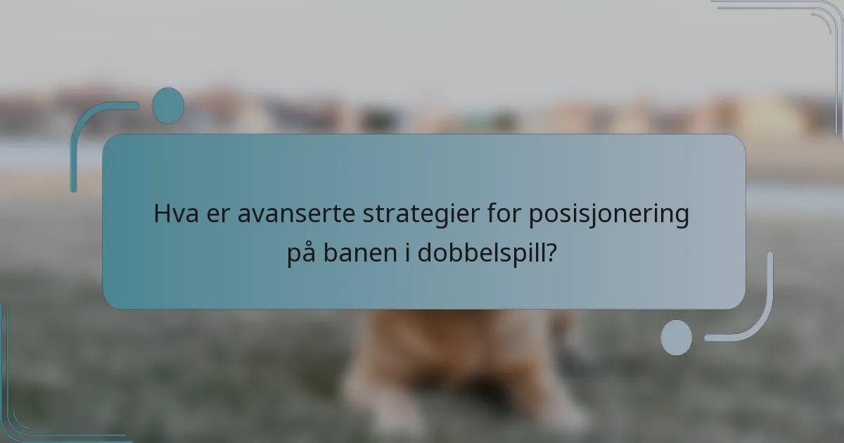 Hva er avanserte strategier for posisjonering på banen i dobbelspill?