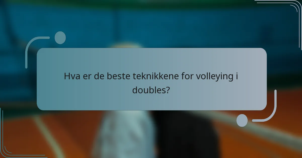 Hva er de beste teknikkene for volleying i doubles?