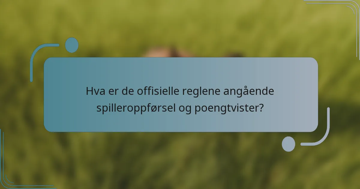 Hva er de offisielle reglene angående spilleroppførsel og poengtvister?