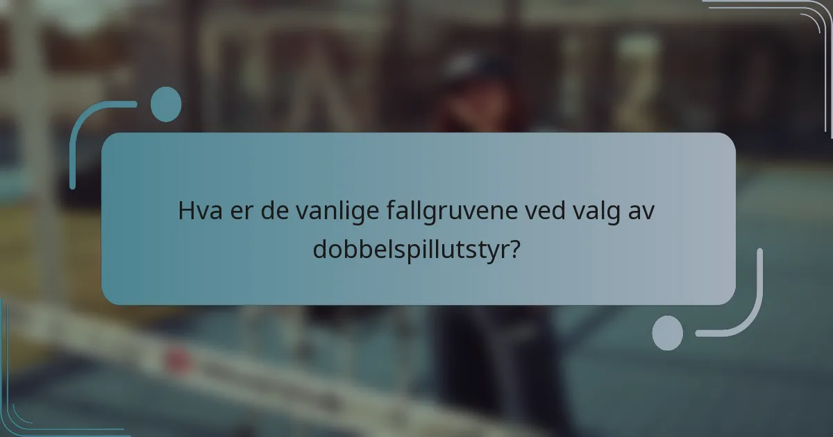 Hva er de vanlige fallgruvene ved valg av dobbelspillutstyr?