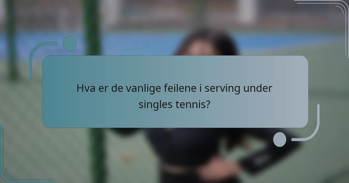 Hva er de vanlige feilene i serving under singles tennis?