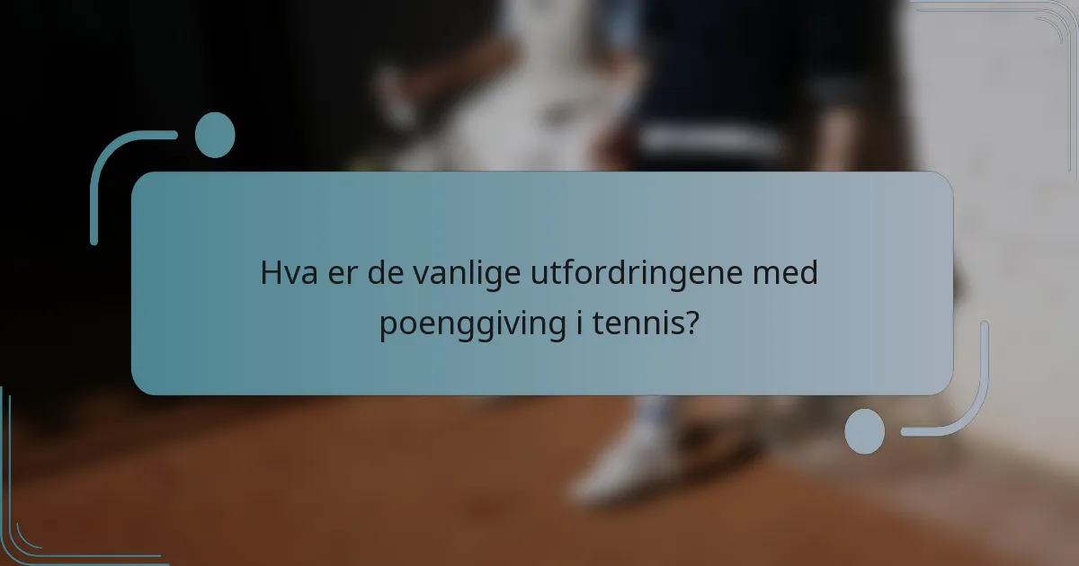 Hva er de vanlige utfordringene med poenggiving i tennis?