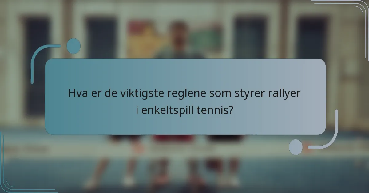 Hva er de viktigste reglene som styrer rallyer i enkeltspill tennis?