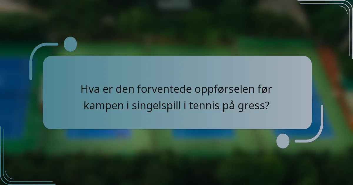 Hva er den forventede oppførselen før kampen i singelspill i tennis på gress?