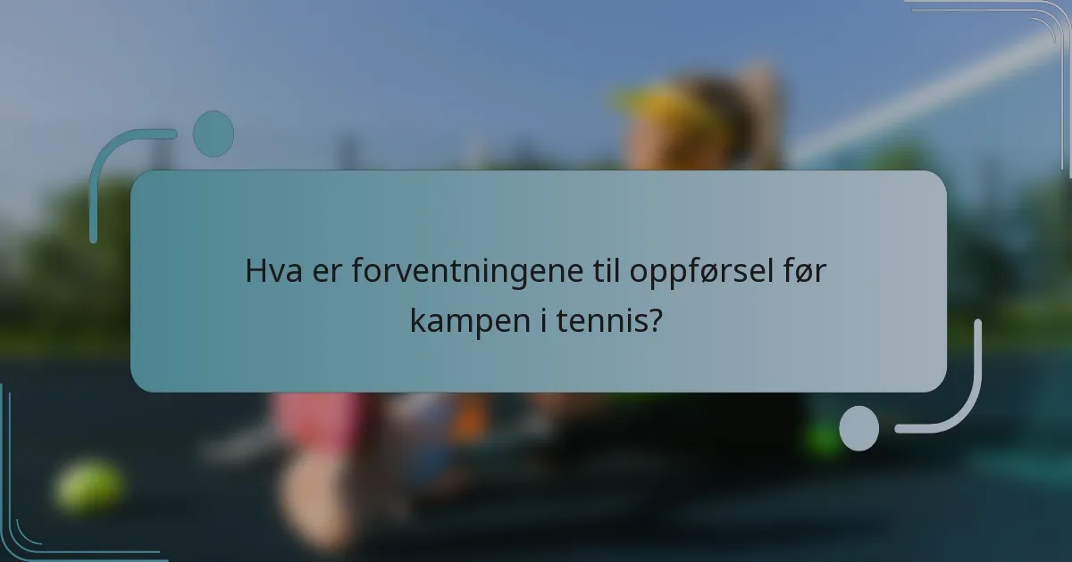 Hva er forventningene til oppførsel før kampen i tennis?