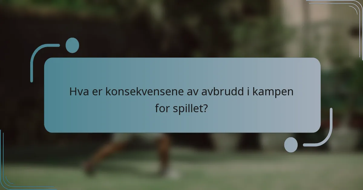 Hva er konsekvensene av avbrudd i kampen for spillet?