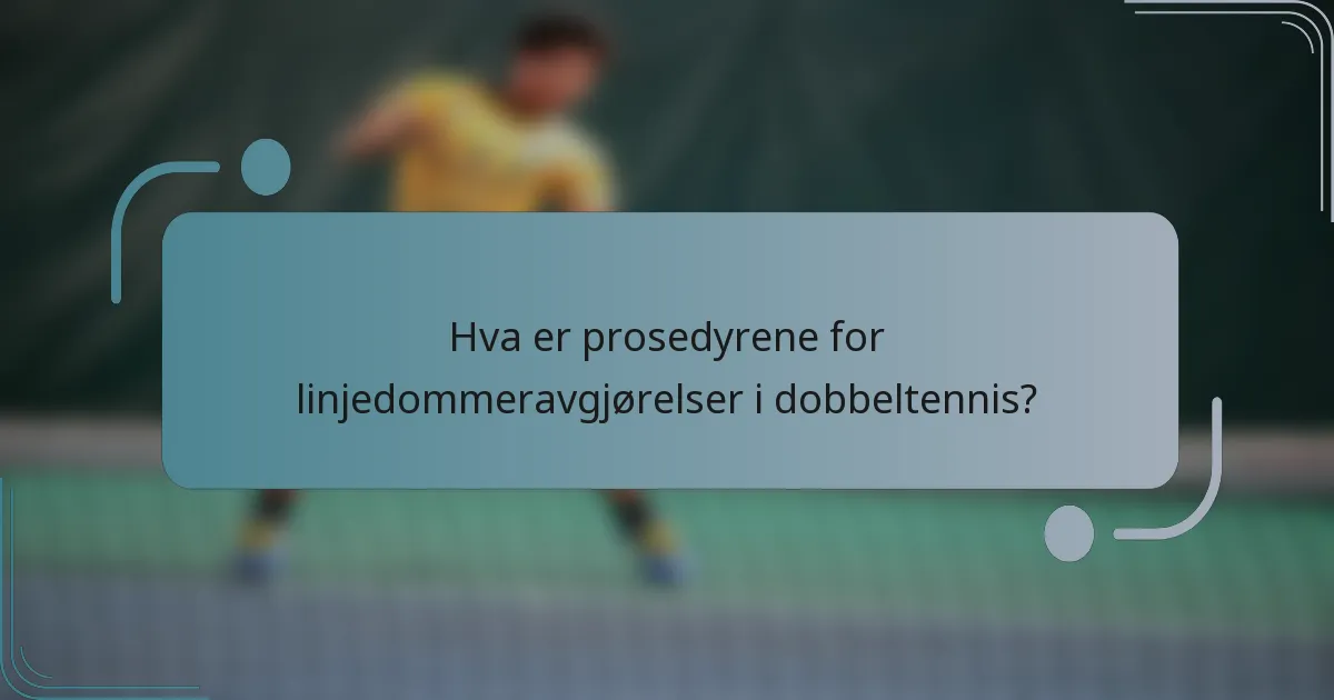 Hva er prosedyrene for linjedommeravgjørelser i dobbeltennis?