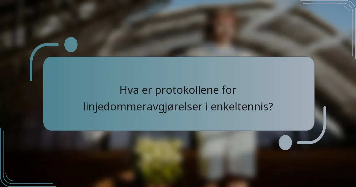 Hva er protokollene for linjedommeravgjørelser i enkeltennis?