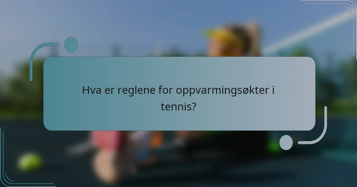 Hva er reglene for oppvarmingsøkter i tennis?