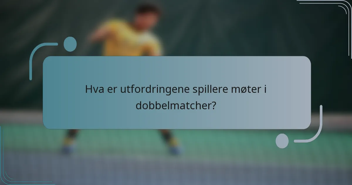 Hva er utfordringene spillere møter i dobbelmatcher?