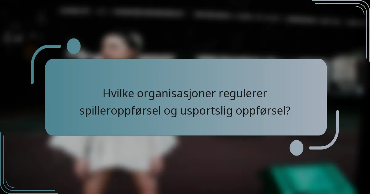 Hvilke organisasjoner regulerer spilleroppførsel og usportslig oppførsel?