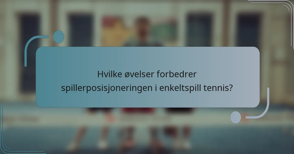 Hvilke øvelser forbedrer spillerposisjoneringen i enkeltspill tennis?