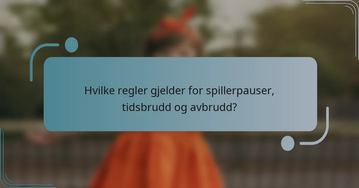 Hvilke regler gjelder for spillerpauser, tidsbrudd og avbrudd?