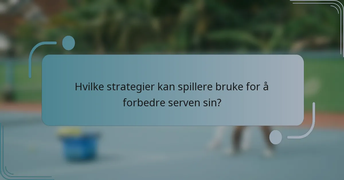 Hvilke strategier kan spillere bruke for å forbedre serven sin?