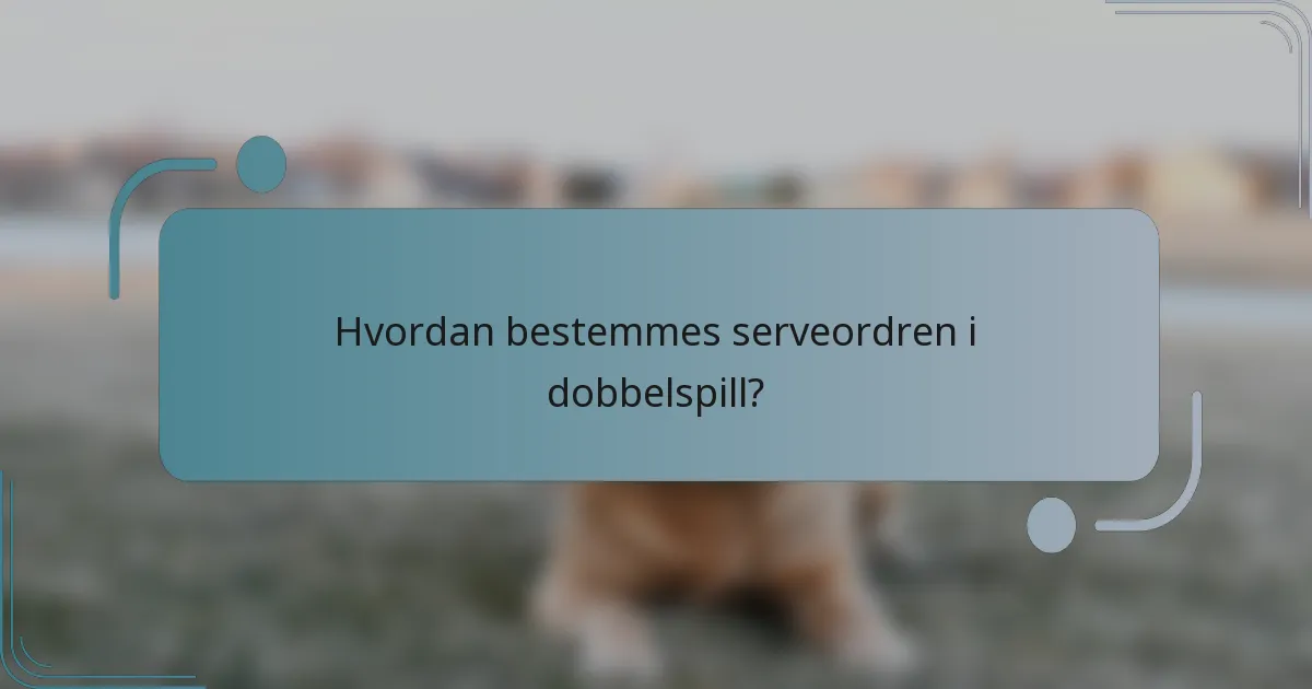 Hvordan bestemmes serveordren i dobbelspill?