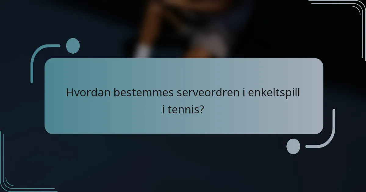 Hvordan bestemmes serveordren i enkeltspill i tennis?