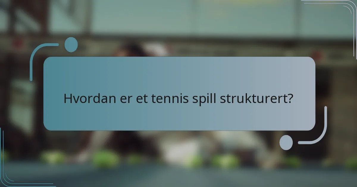 Hvordan er et tennis spill strukturert?