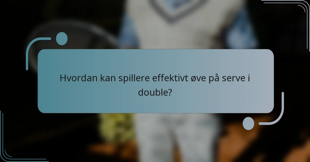 Hvordan kan spillere effektivt øve på serve i double?