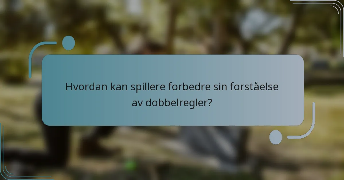 Hvordan kan spillere forbedre sin forståelse av dobbelregler?
