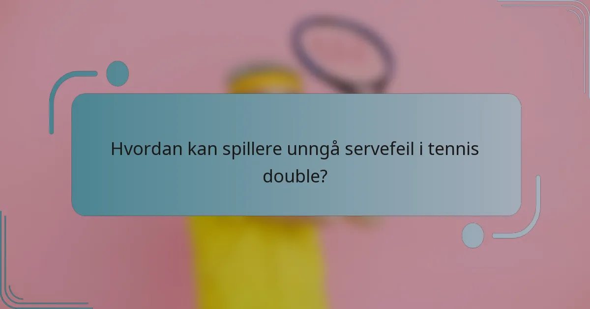 Hvordan kan spillere unngå servefeil i tennis double?