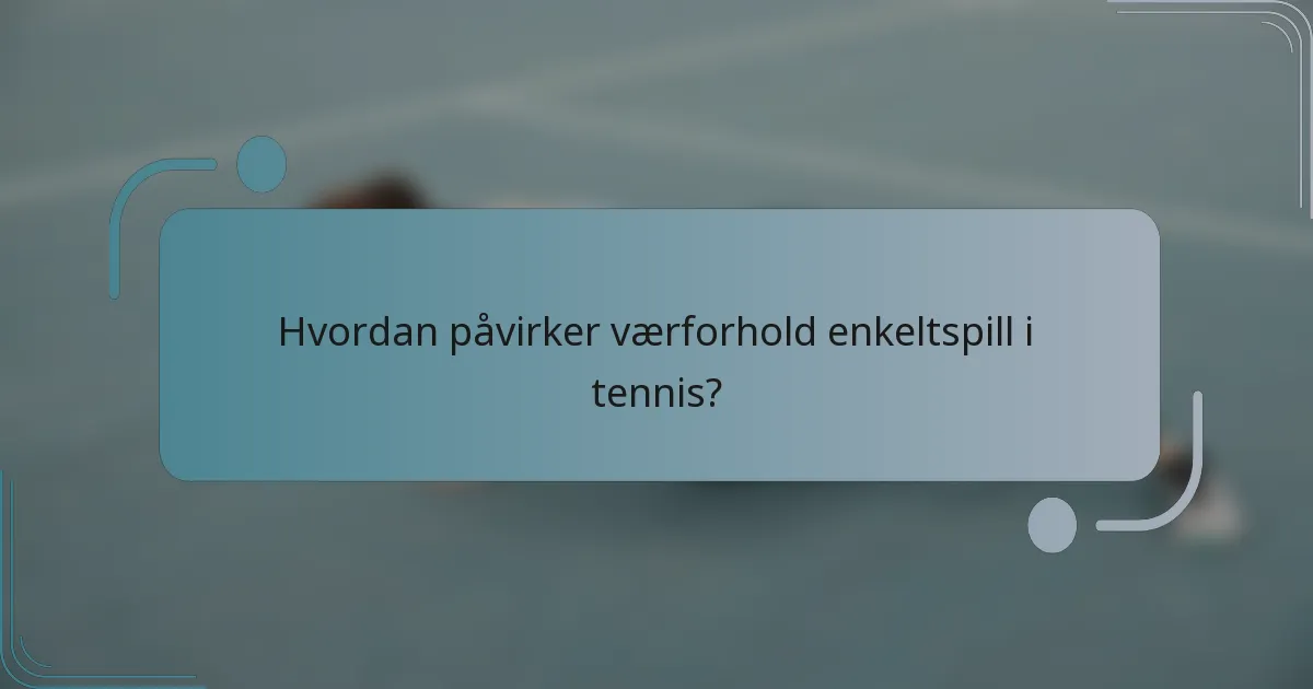 Hvordan påvirker værforhold enkeltspill i tennis?