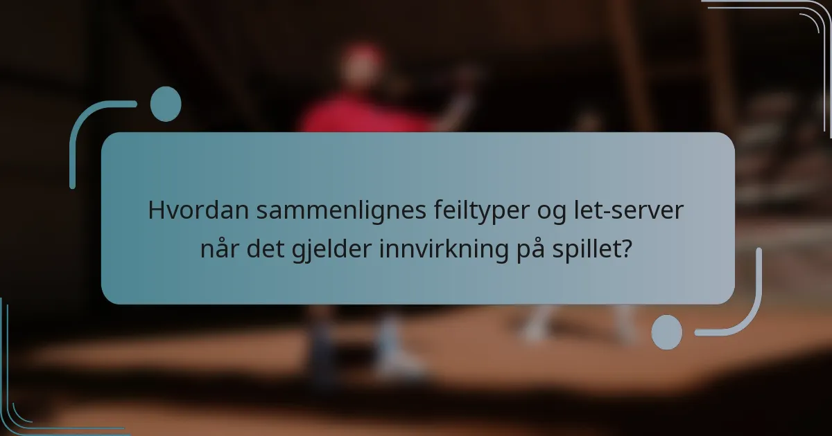 Hvordan sammenlignes feiltyper og let-server når det gjelder innvirkning på spillet?