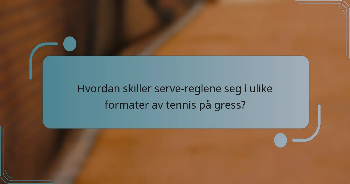 Hvordan skiller serve-reglene seg i ulike formater av tennis på gress?