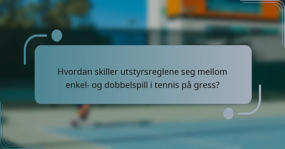Hvordan skiller utstyrsreglene seg mellom enkel- og dobbelspill i tennis på gress?