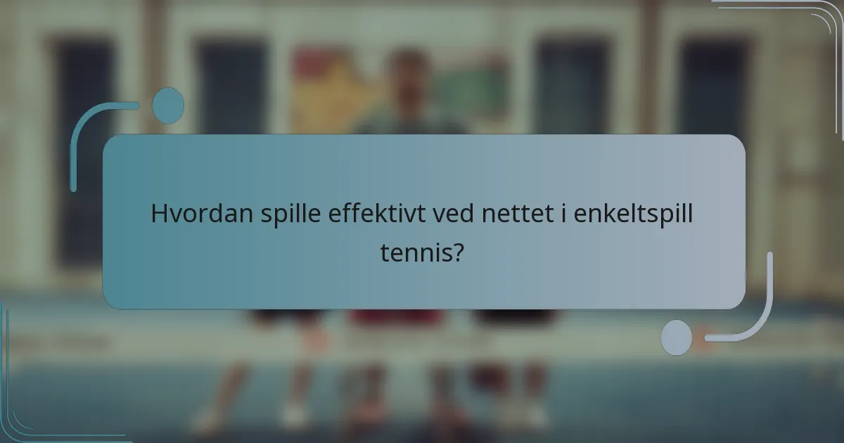 Hvordan spille effektivt ved nettet i enkeltspill tennis?