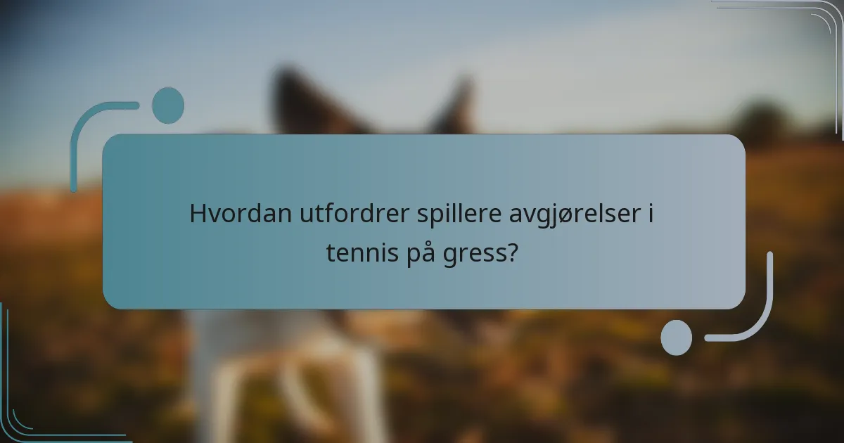 Hvordan utfordrer spillere avgjørelser i tennis på gress?