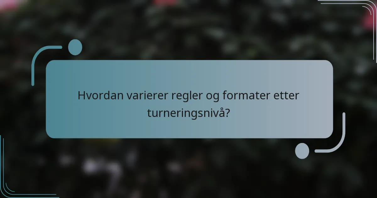 Hvordan varierer regler og formater etter turneringsnivå?