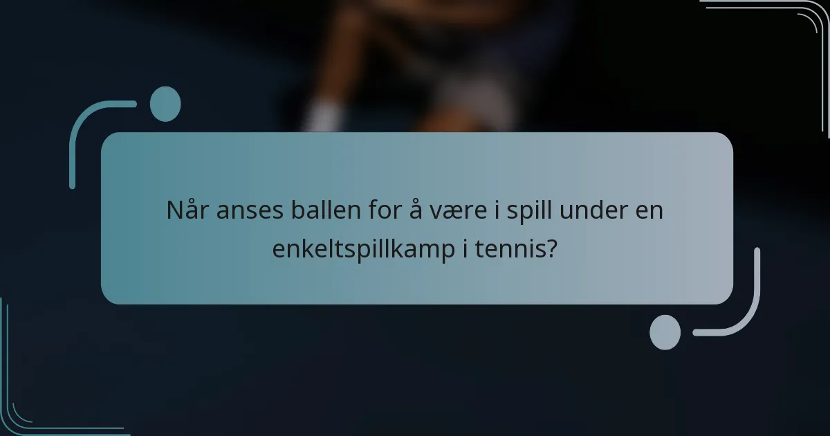 Når anses ballen for å være i spill under en enkeltspillkamp i tennis?